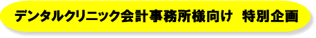 デンタルクリニック会計事務所様向け 特別企画